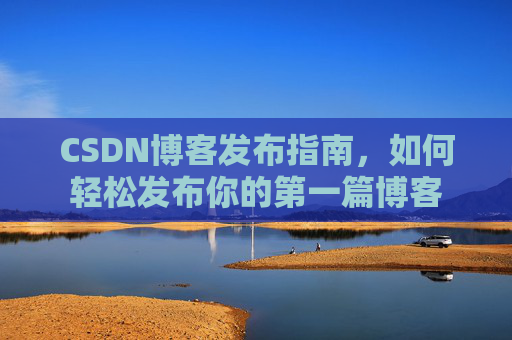 CSDN博客发布指南，如何轻松发布你的第一篇博客